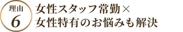 女性スタッフ常勤×女性特有のお悩みも解決